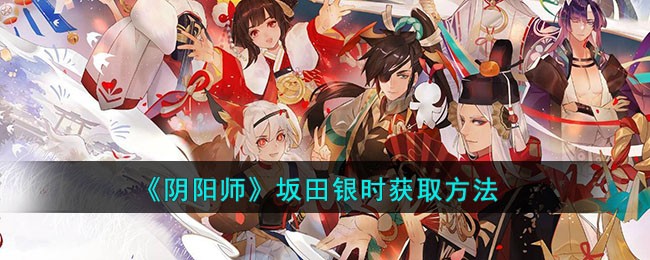 阴阳师SSR坂田银时怎么获取_阴阳师银魂式神获得方法