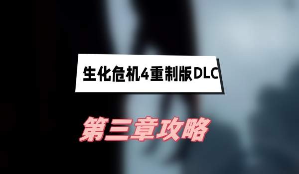 生化危机4重制版DLC第三章怎么过-生化危机4重制版DLC第三章通关步骤